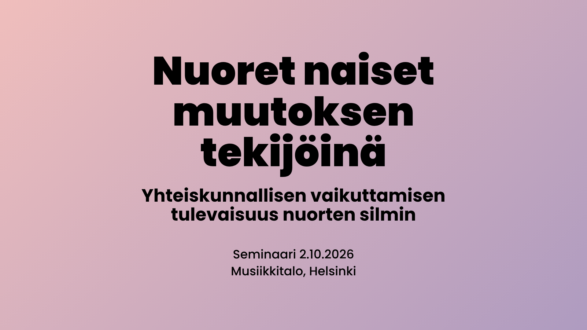 Teksti: Nuoret naiset muutoksen tekijöinä – Yhteiskunnallisen vaikuttamisen tulevaisuus nuorten silmin. Seminaari 2.10.2026 Musiikkitalo, Helsinki