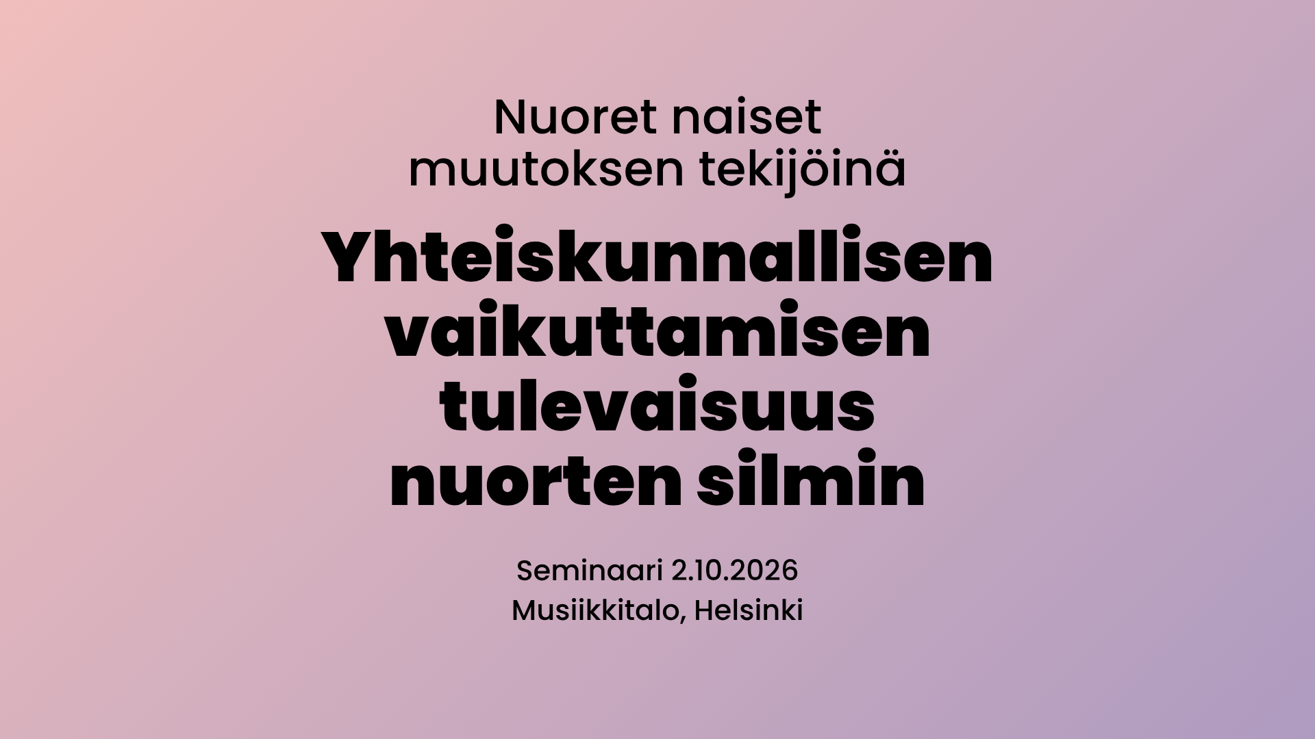 Teksti: Nuoret naiset muutoksen tekijöinä – Yhteiskunnallisen vaikuttamisen tulevaisuus nuorten silmin. Seminaari 2.10.2026 Musiikkitalo, Helsinki